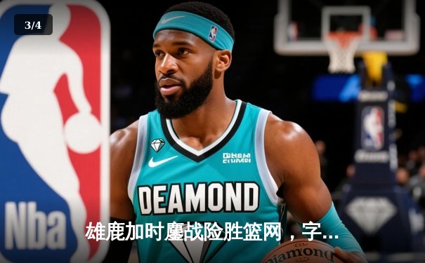 雄鹿加时鏖战险胜篮网，字母哥36+12+5主宰关键时刻 - 3