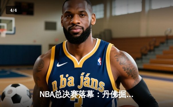NBA总决赛落幕：丹佛掘金逆转取胜，约基奇三双领衔历史首冠 - 4
