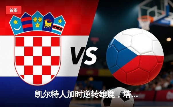 凯尔特人加时逆转雄鹿，塔图姆狂砍36分率队锁定季后赛席位