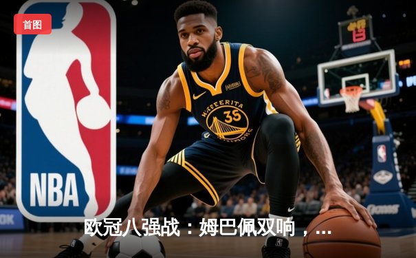 欧冠八强战：姆巴佩双响，巴黎圣日耳曼3-2逆转巴萨晋级