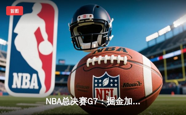 NBA总决赛G7：掘金加时苦战险胜热火，约基奇41+13+8率队首夺总冠军