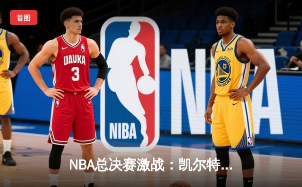NBA总决赛激战：凯尔特人主场力克独行侠，塔图姆率队迎来开门红