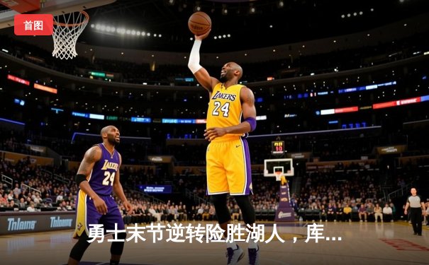 勇士末节逆转险胜湖人，库里三分雨轰下38分，詹姆斯空砍三双难救主