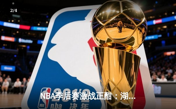 NBA季后赛激战正酣：湖人加时险胜勇士，詹姆斯狂砍三双率队夺赛点 - 2