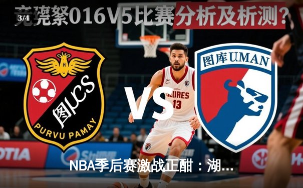 NBA季后赛激战正酣：湖人加时险胜勇士，詹姆斯狂砍三双率队夺赛点 - 3