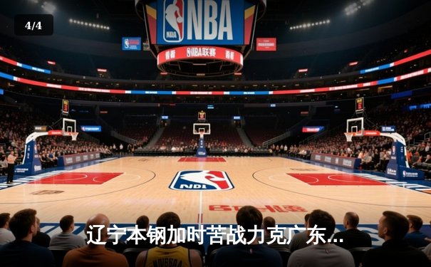 辽宁本钢加时苦战力克广东华南虎 CBA半决赛上演史诗级对决 - 4