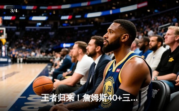 王者归来！詹姆斯40+三双加时逆转勇士，湖人季后赛首战告捷 - 3