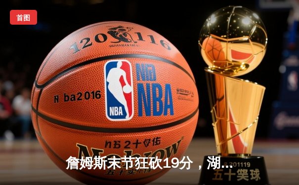 詹姆斯末节狂砍19分，湖人加时逆转勇士取关键胜利