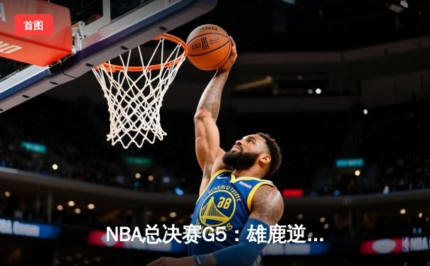 NBA总决赛G5：雄鹿逆转太阳夺赛点，字母哥32分率队斩获天王山