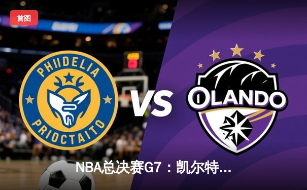 NBA总决赛G7：凯尔特人逆转擒雄鹿，塔图姆狂轰50分创历史