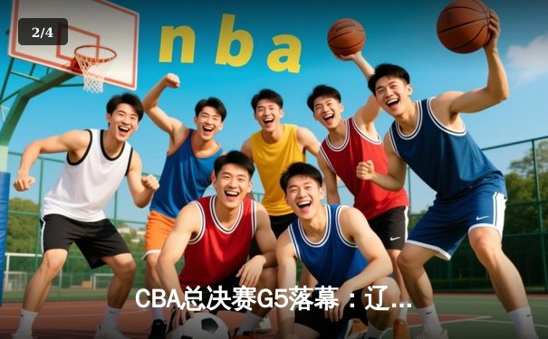 CBA总决赛G5落幕：辽宁本钢实现三连冠伟业，赵继伟荣膺FMVP - 2