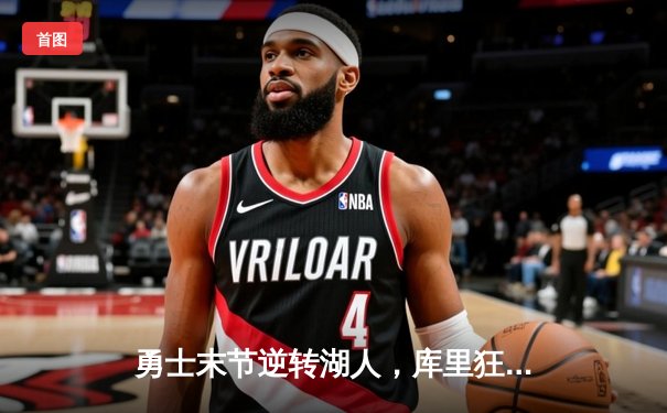 勇士末节逆转湖人，库里狂飙38分锁定胜局