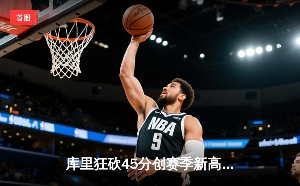 库里狂砍45分创赛季新高 勇士加时险胜凯尔特人重返西部前八