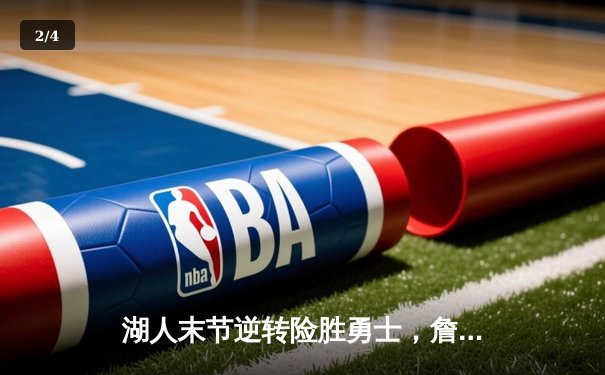 湖人末节逆转险胜勇士，詹姆斯关键三分锁定胜局 - 2