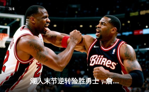 湖人末节逆转险胜勇士，詹姆斯关键三分锁定胜局 - 3
