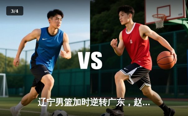 辽宁男篮加时逆转广东，赵继伟35分导演惊天翻盘 - 3