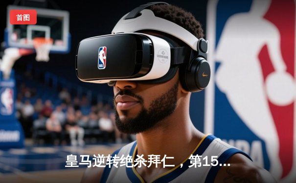 皇马逆转绝杀拜仁，第15次加冕欧冠之王