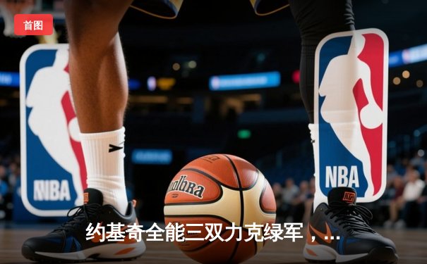 约基奇全能三双力克绿军，掘金主场延续不败金身